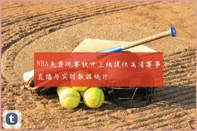NBA免费观赛软件上线提供高清赛事直播与实时数据统计