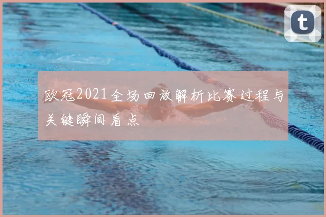 欧冠2021全场回放解析比赛过程与关键瞬间看点
