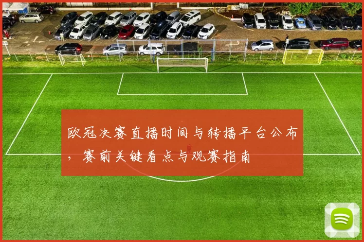 欧冠决赛直播时间与转播平台公布，赛前关键看点与观赛指南