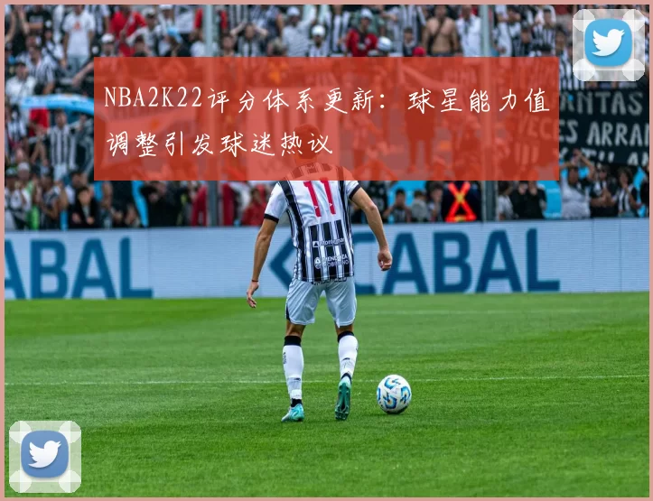 NBA2K22评分体系更新：球星能力值调整引发球迷热议