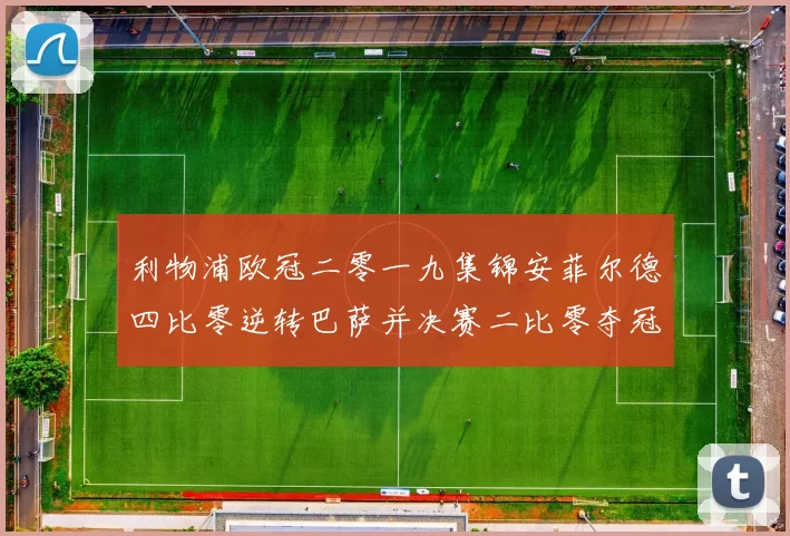 利物浦欧冠二零一九集锦安菲尔德四比零逆转巴萨并决赛二比零夺冠回顾