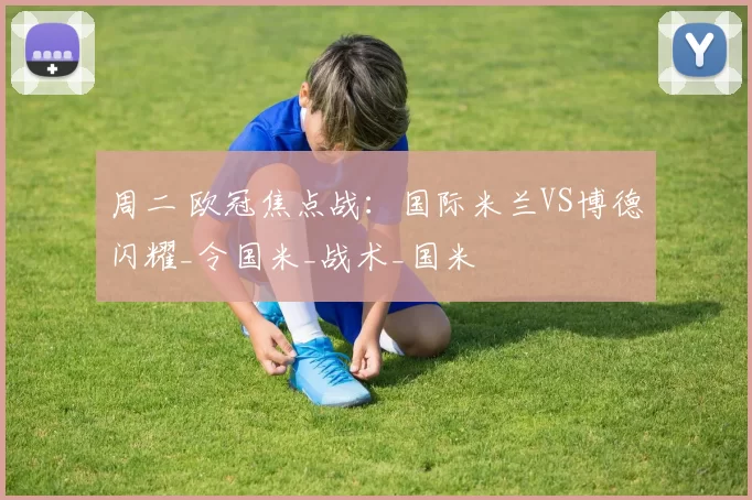 周二 欧冠焦点战：国际米兰VS博德闪耀_令国米_战术_国米