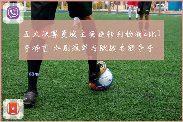 五大联赛曼城主场逆转利物浦2比1夺榜首 加剧冠军与欧战名额争夺