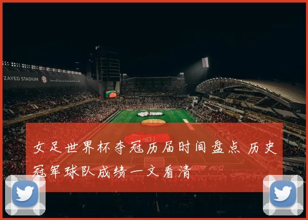 女足世界杯夺冠历届时间盘点 历史冠军球队成绩一文看清