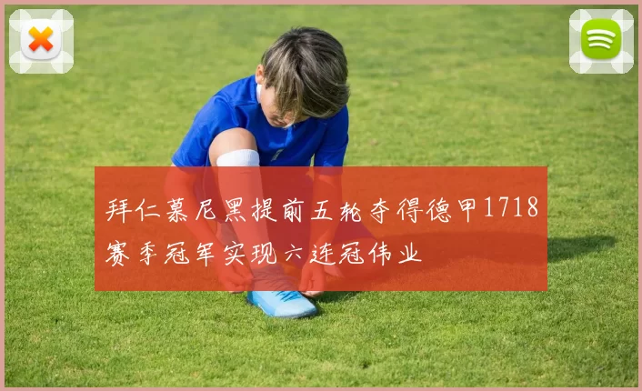 拜仁慕尼黑提前五轮夺得德甲1718赛季冠军实现六连冠伟业