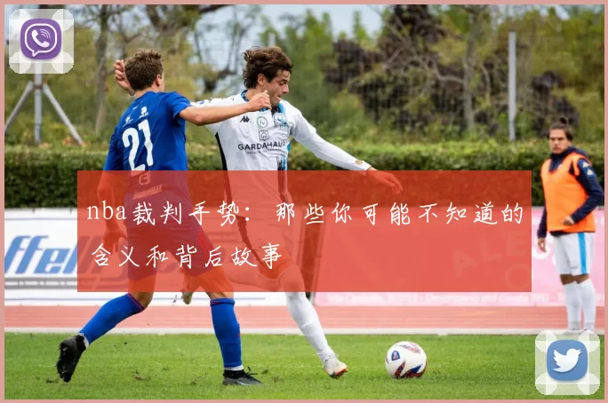 nba裁判手势：那些你可能不知道的含义和背后故事