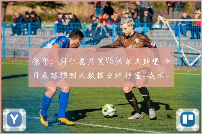 德甲：拜仁慕尼黑VS沃尔夫斯堡 今日足球预测大数据分析秒懂_战术_球员_本赛季