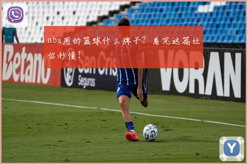 nba用的篮球什么牌子？看完这篇让你秒懂！