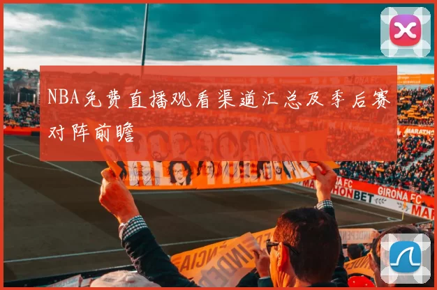 NBA免费直播观看渠道汇总及季后赛对阵前瞻