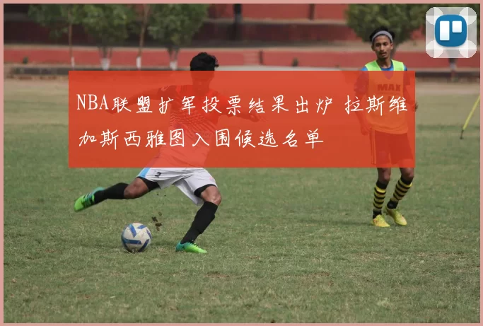 NBA联盟扩军投票结果出炉 拉斯维加斯西雅图入围候选名单