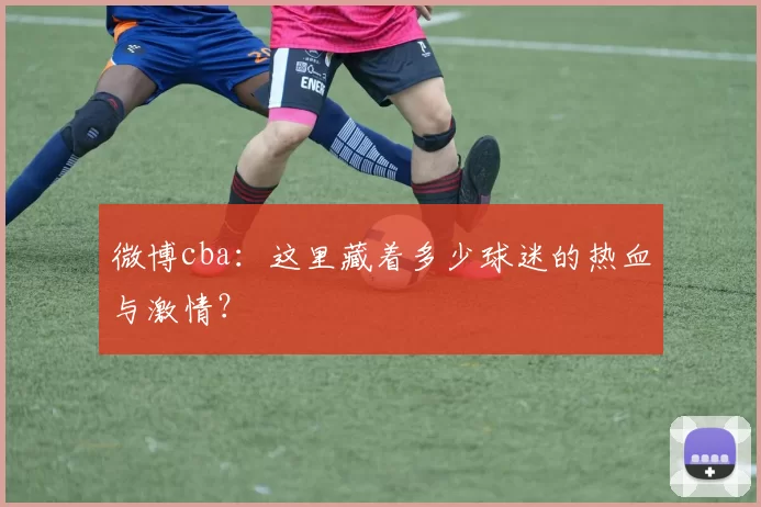微博cba：这里藏着多少球迷的热血与激情？
